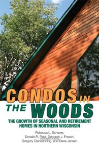 Condos in the Woods: The Growth of Seasonal and Retirement Homes in Northern Wisconsin (Wisconsin Land and Life)