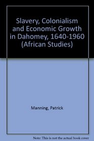 Slavery, Colonialism and Economic Growth in Dahomey, 1640-1960 (African Studies)