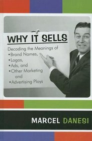 Why It Sells: Decoding the Meanings of Brand Names, Logos, Ads, and Other Marketing and Advertising Ploys