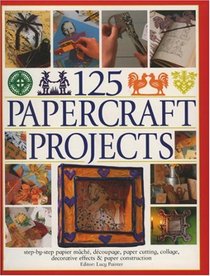 125 Papercrafts Projects: Step-by-Step Papier Mache, Decoupage, Paper Cutting, Collage, Decorative Effects & Paper Consturction