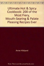 Ultimate Hot & Spicy Cookbook: 200 of the Most Fiery, Mouth-Searing & Palate Pleasing Recipes Ever