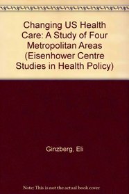 Changing U.S. Health Care: A Study of Four Metropolitan Areas (Eisenhower Center Studies in Health Policy)