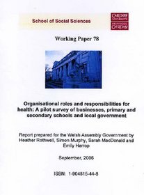 Organisational Roles and Responsibilities for Health - A Pilot Survey of Businesses, Primary and Secondary Schools and Local Governments: A Report Prepared ... Assembly Government (Working Paper Series)