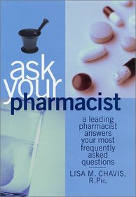 Ask Your Pharmacist: A Leading Pharmacist Answers Your Most Frequently Asked Questions