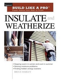 Insulate and Weatherize : Expert Advice from Start to Finish (Taunton's Build Like a Pro)