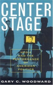 Center Stage: Media and the Performance of American Politics (Communication, Media and Politics)