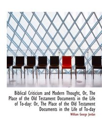 Biblical Criticism and Modern Thought, Or, The Place of the Old Testament Documents in the Life of T