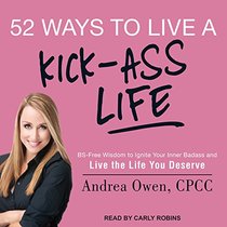 52 Ways to Live a Kick-Ass Life: BS-Free Wisdom to Ignite Your Inner Badass and Live the Life You DeserveBS-Free Wisdom to Ignite Your Inner Badass and Live the Life You Deserve