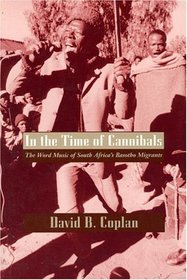 In the Time of Cannibals : The Word Music of South Africa's Basotho Migrants (Chicago Studies in Ethnomusicology)