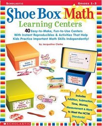 Shoe Box Math Learning Centers: 40 Easy-To-Make, Fun-To-Use Centers With Instant Reproducibles  Activities That Help Kids Practice Important Math Skills--Independently