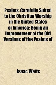 Psalms, Carefully Suited to the Christian Worship in the United States of America; Being an Improvement of the Old Versions of the Psalms of