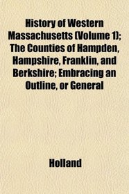 History of Western Massachusetts (Volume 1); The Counties of Hampden, Hampshire, Franklin, and Berkshire; Embracing an Outline, or General
