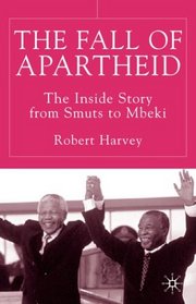 The Fall of Apartheid: The Inside Story from Smuts to Mbeki