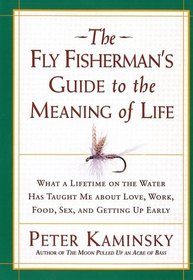 The Fly Fisherman's Guide to the Meaning of Life : What a Lifetime on the Water Has Taught Me about Love, Work, Food, Sex, and Getting Up Early (Guides to the Meaning of Life)