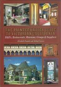 The Painted Ladies Guide to Victorian California: B & Bs, Restaurants, Museums, Groups & Suppliers
