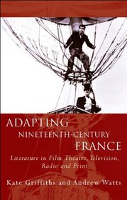Adapting Nineteenth-Century France: Literature in Film, Theatre, Television, Radio and Print (University of Wales Press - French and Francophone Studies)