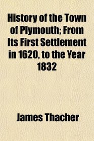 History of the Town of Plymouth; From Its First Settlement in 1620, to the Year 1832