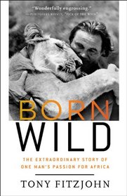 Born Wild: The Extraordinary Story of One Man's Passion for Africa