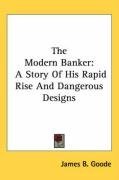 The Modern Banker: A Story Of His Rapid Rise And Dangerous Designs