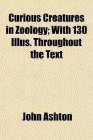 Curious Creatures in Zoology; With 130 Illus. Throughout the Text