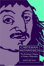 Cartesian Metaphysics : The Scholastic Origins of Modern Philosophy