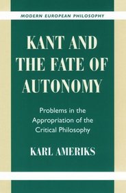 Kant and the Fate of Autonomy : Problems in the Appropriation of the Critical Philosophy (Modern European Philosophy)