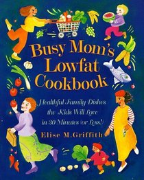 Busy Mom's Lowfat Cookbook: Healthful Family Dishes the Kids Will Love in 30 Minutes (or Less!)