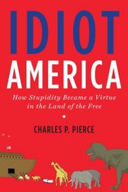 Idiot America: How Stupidity Became a Virtue in the Land of the Free