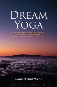 Dream Yoga: How to Awaken the Consciousness in the Internal Worlds--gnosis, Dreams & Astral Travel