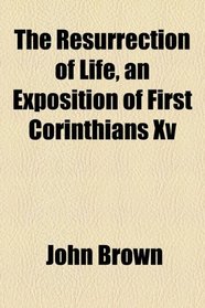 The resurrection of life, an exposition of first Corinthians xv