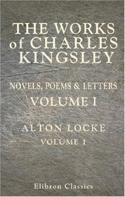 The Works of Charles Kingsley: Volume 1: Alton Locke. Volume I