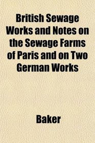 British Sewage Works and Notes on the Sewage Farms of Paris and on Two German Works