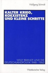 Kalter Krieg, Koexistenz und kleine Schritte. Willy Brandt und die Deutschlandpolitik 1948 - 1963