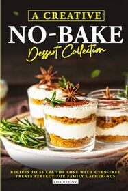 A Creative No-Bake Dessert Collection: Recipes to Share the Love with Oven-Free Treats Perfect for Family Gatherings