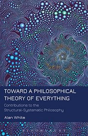 Toward a Philosophical Theory of Everything: Contributions to the Structural-Systematic Philosophy