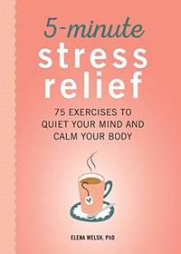 5-Minute Stress Relief: 75 Exercises to Quiet Your Mind and Calm Your Body