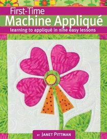 First-Time Machine Applique: Learning to Machine Applique in Nine Easy Lessons