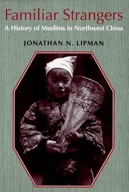 Familiar Strangers: A History of Muslims in Northwest China (Studies on Ethnic Groups in China)