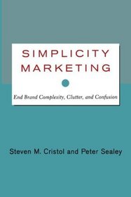 Simplicity Marketing: End Brand Complexity, Clutter, and Confusion