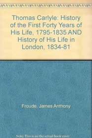 Thomas Carlyle: History of the First Forty Years of His Life, 1795-1835 AND History of His Life in London, 1834-81