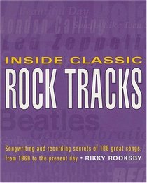Inside Classic Rock Tracks: Songwriting and Recording Secrets of 100+ Great Songs