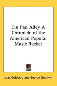 Tin Pan Alley A Chronicle of the American Popular Music Racket