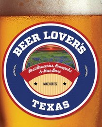 Beer Lover's Texas: Best Breweries, Brewpubs & Beer Bars (Beer Lovers Series)