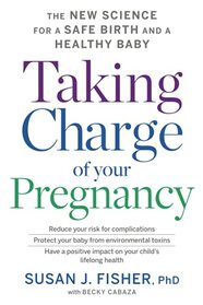 Taking Charge Of Your Pregnancy: The New Science for a Safe Birth and a Healthy Baby