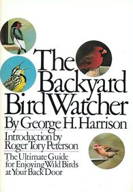 The Backyard Bird Watcher: The Ultimate Guide for Enjoying Wild Birds at Your Back Door