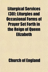 Liturgical Services (30); Liturgies and Occasional Forms of Prayer Set Forth in the Reign of Queen Elizabeth