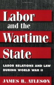 Labor and the Wartime State: Labor Relations and Law During World War II