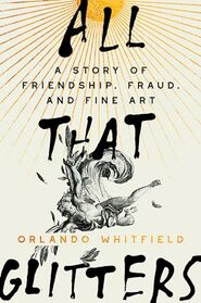 All That Glitters: A Story of Friendship, Fraud, and Fine Art