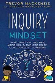 Inquiry Mindset: Nurturing the Dreams, Wonders, and Curiosities of Our Youngest Learners