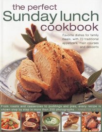 The Perfect Sunday Lunch Cookbook: Favorite Dishes for Family Meals, with 60 Classic Starters, Main Courses and Desserts.